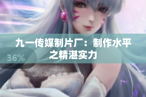 九一传媒制片厂：制作水平之精湛实力