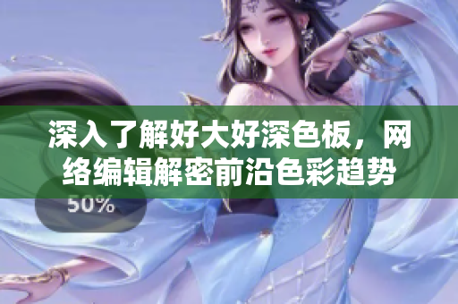 深入了解好大好深色板，网络编辑解密前沿色彩趋势