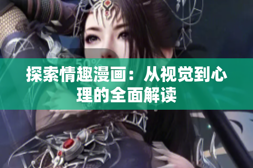 探索情趣漫画：从视觉到心理的全面解读
