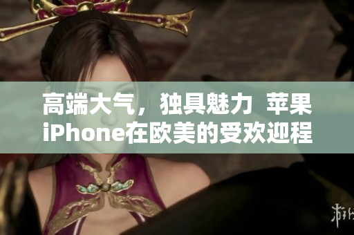 高端大气，独具魅力  苹果iPhone在欧美的受欢迎程度