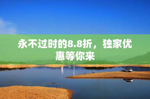 永不过时的8.8折，独家优惠等你来