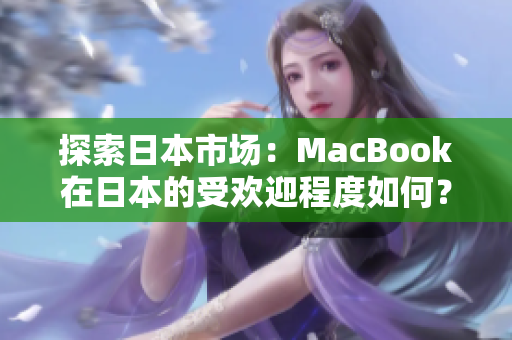 探索日本市场：MacBook在日本的受欢迎程度如何？