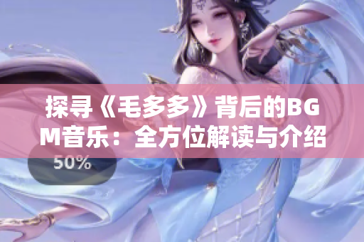 探寻《毛多多》背后的BGM音乐：全方位解读与介绍