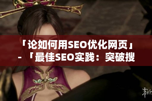 「论如何用SEO优化网页」 - 「最佳SEO实践：突破搜索引擎排名的利器」