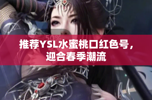 推荐YSL水蜜桃口红色号，迎合春季潮流