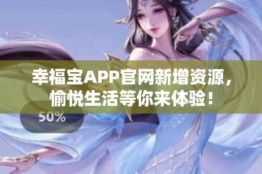 幸福宝APP官网新增资源，愉悦生活等你来体验！