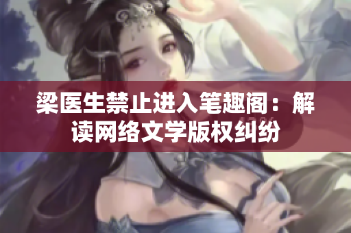 梁医生禁止进入笔趣阁：解读网络文学版权纠纷