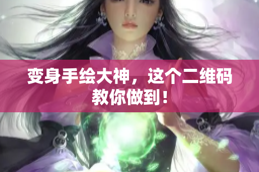 变身手绘大神，这个二维码教你做到！