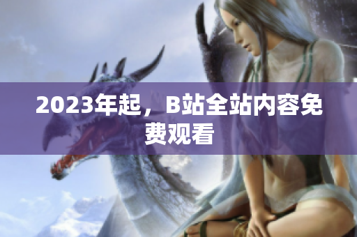 2023年起，B站全站内容免费观看