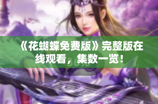 《花蝴蝶免费版》完整版在线观看，集数一览！