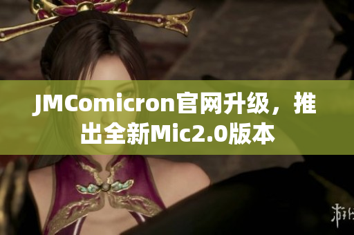JMComicron官网升级，推出全新Mic2.0版本
