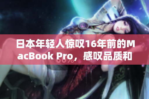 日本年轻人惊叹16年前的MacBook Pro，感叹品质和耐久性