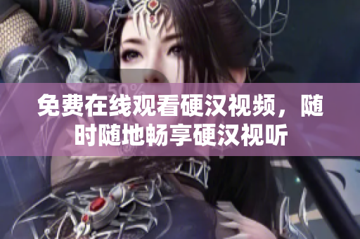 免费在线观看硬汉视频，随时随地畅享硬汉视听