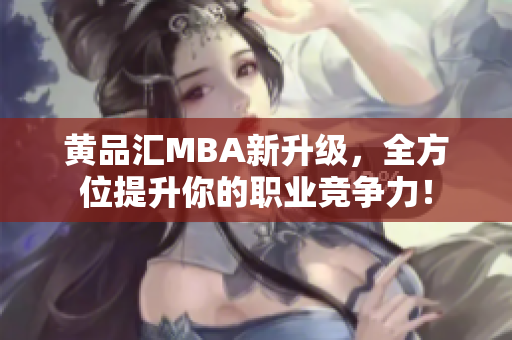 黄品汇MBA新升级，全方位提升你的职业竞争力！