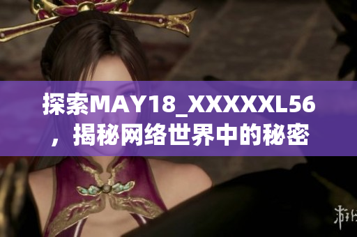 探索MAY18_XXXXXL56，揭秘网络世界中的秘密