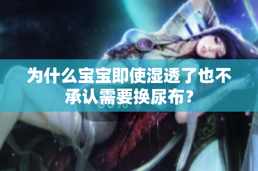 为什么宝宝即使湿透了也不承认需要换尿布？