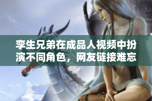 孪生兄弟在成品人视频中扮演不同角色，网友链接难忘
