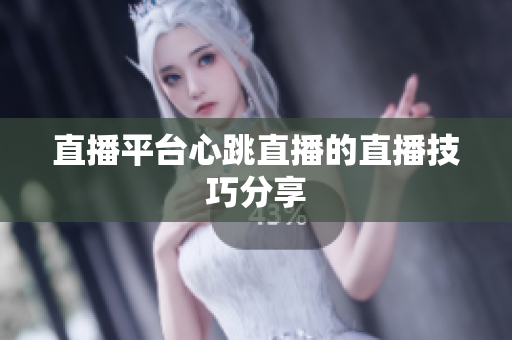 直播平台心跳直播的直播技巧分享