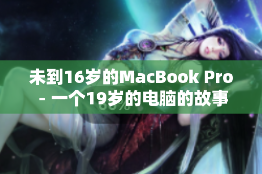 未到16岁的MacBook Pro - 一个19岁的电脑的故事