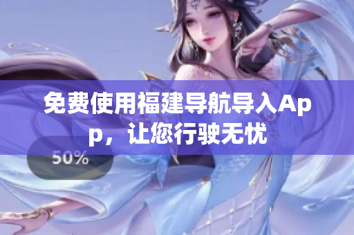 免费使用福建导航导入App，让您行驶无忧