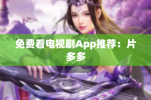 免费看电视剧App推荐：片多多