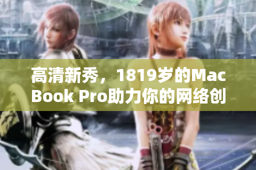 高清新秀，1819岁的MacBook Pro助力你的网络创作