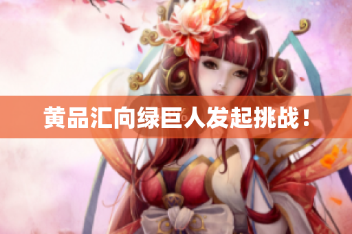 黄品汇向绿巨人发起挑战！