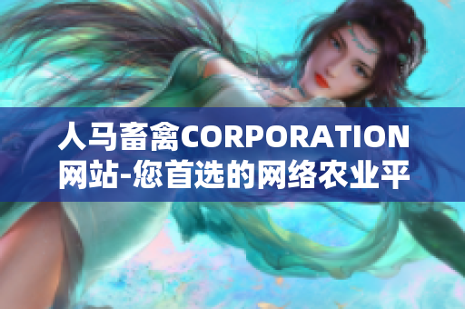 人马畜禽CORPORATION网站-您首选的网络农业平台