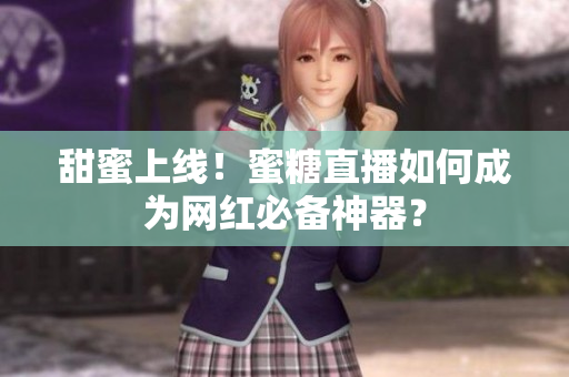 甜蜜上线！蜜糖直播如何成为网红必备神器？