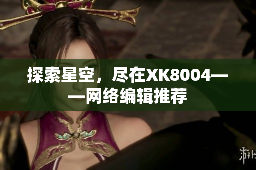 探索星空，尽在XK8004——网络编辑推荐