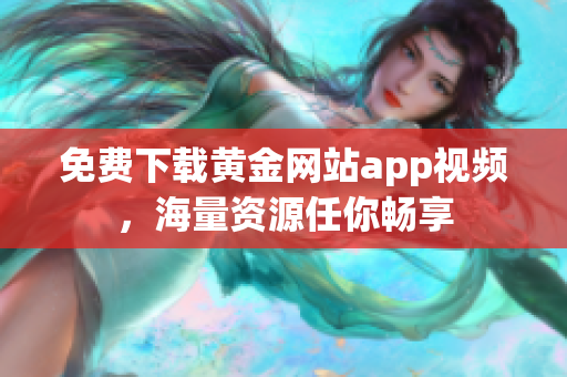 免费下载黄金网站app视频，海量资源任你畅享