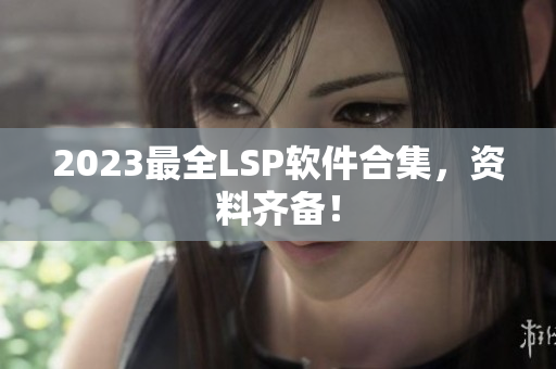 2023最全LSP软件合集，资料齐备！