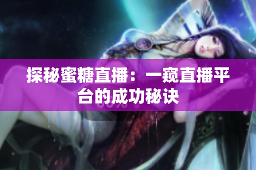探秘蜜糖直播：一窥直播平台的成功秘诀