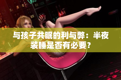 与孩子共眠的利与弊：半夜装睡是否有必要？