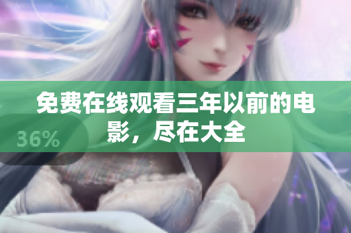 免费在线观看三年以前的电影，尽在大全