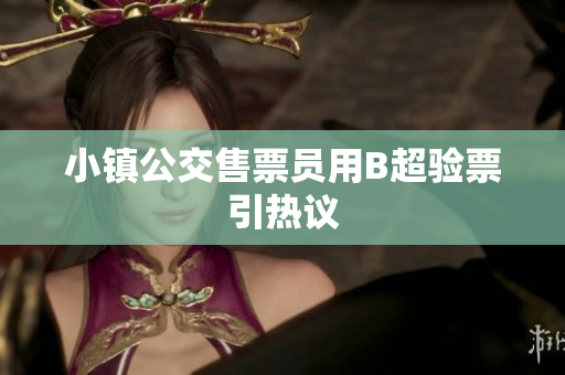 小镇公交售票员用B超验票引热议