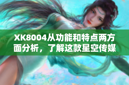 XK8004从功能和特点两方面分析，了解这款星空传媒产品