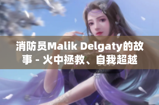 消防员Malik Delgaty的故事 - 火中拯救、自我超越