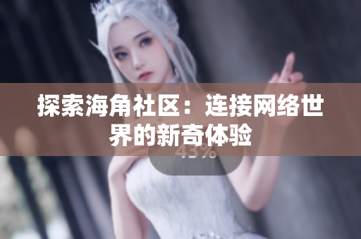 探索海角社区：连接网络世界的新奇体验
