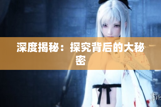 深度揭秘：探究背后的大秘密