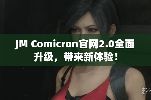 JM Comicron官网2.0全面升级，带来新体验！
