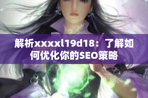 解析xxxxl19d18：了解如何优化你的SEO策略