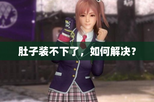 肚子装不下了，如何解决？
