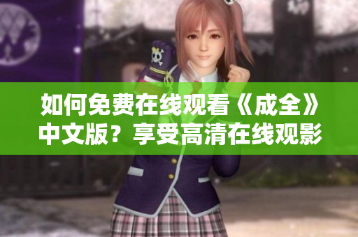 如何免费在线观看《成全》中文版？享受高清在线观影！