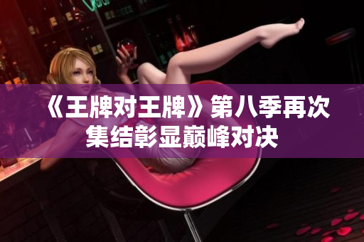 《王牌对王牌》第八季再次集结彰显巅峰对决