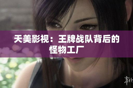 天美影视：王牌战队背后的怪物工厂