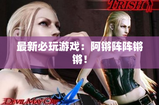 最新必玩游戏：阿锵阵阵锵锵！