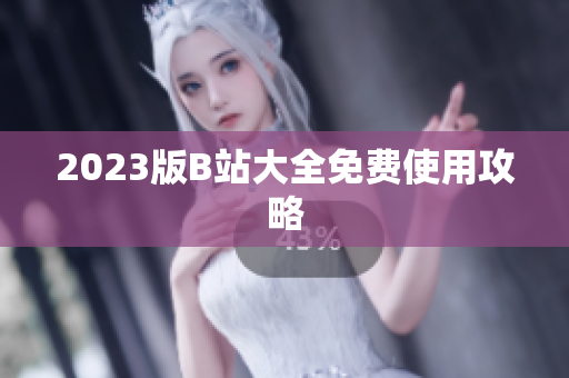 2023版B站大全免费使用攻略