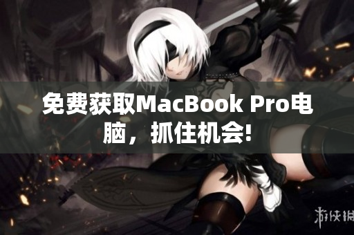 免费获取MacBook Pro电脑，抓住机会!
