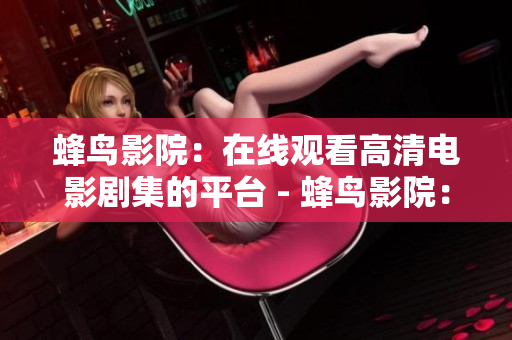 蜂鸟影院：在线观看高清电影剧集的平台 - 蜂鸟影院：高清电影剧集的专业在线观影平台